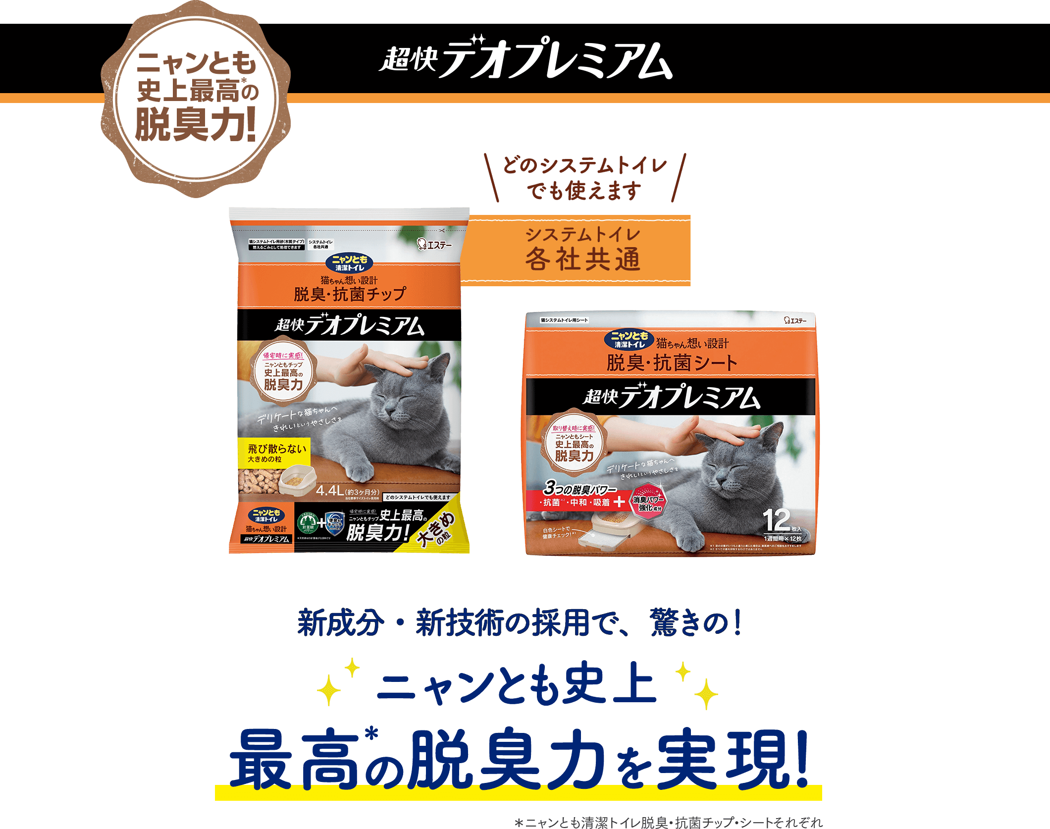 超快デオプレミアム 新成分・新技術の採用で、驚きの！ニャンとも史上最高の脱臭力を実現！＊ニャンとも清潔トイレ脱臭・抗菌チップ・シートそれぞれ