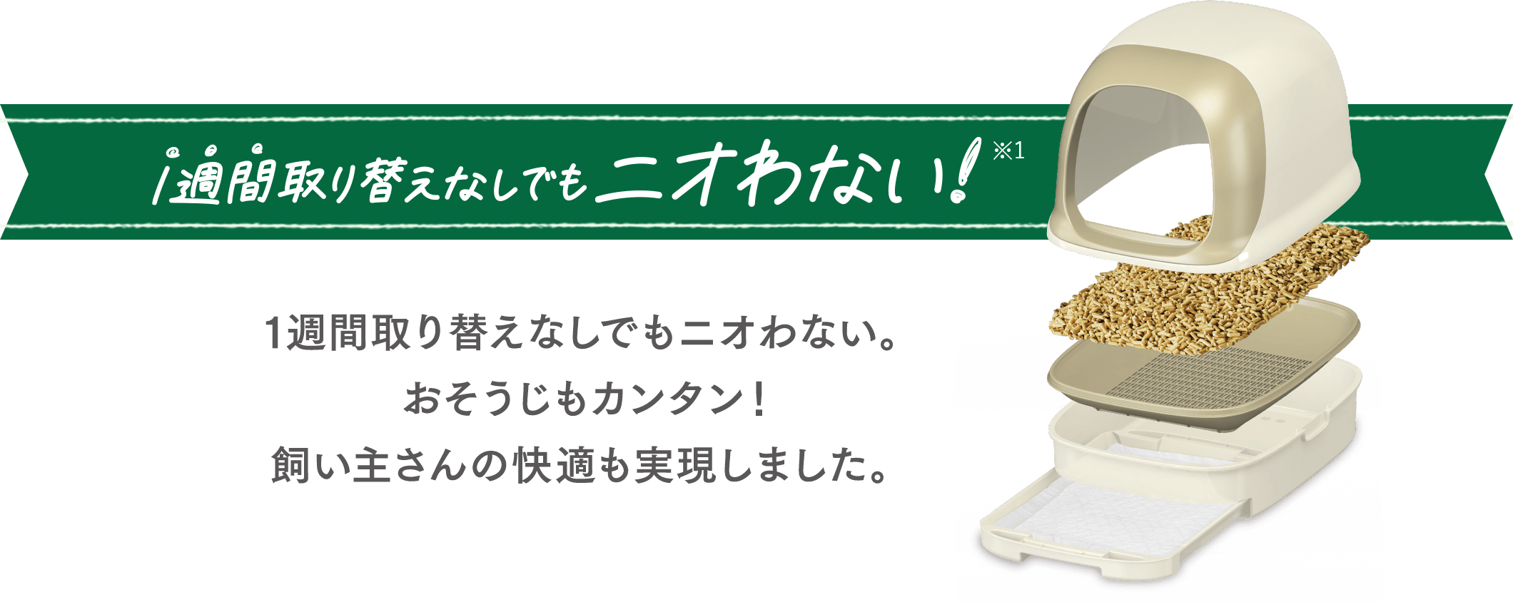 1週間取り替えなしでもニオわない！おそうじもカンタン！飼い主さんの快適も実現しました。