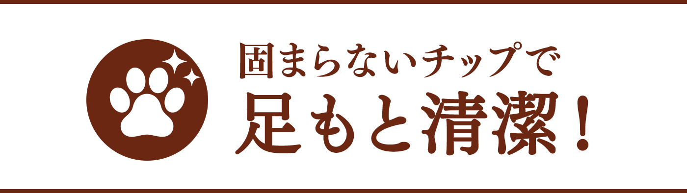 固まらないチップで足もと清潔！