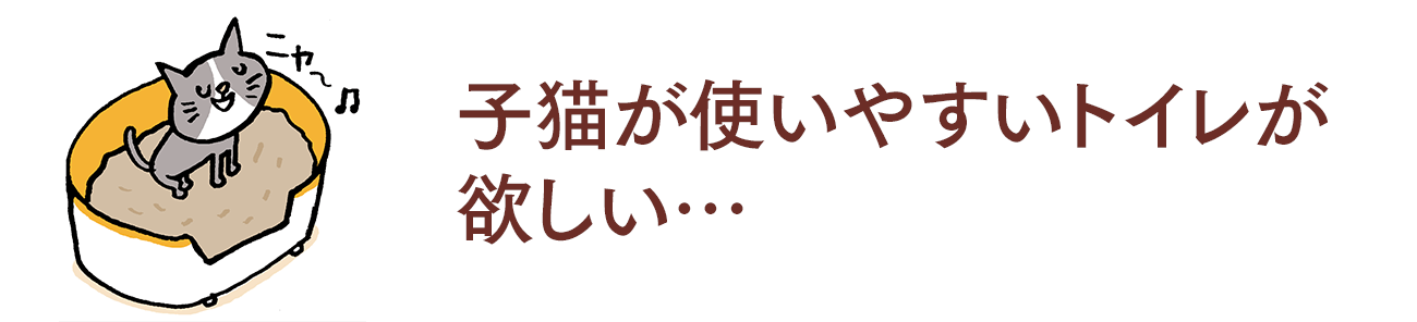 子猫が使いやすいトイレが欲しい…