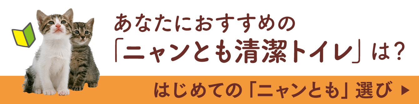  はじめての「ニャンとも」選び　あなたにおすすめの「ニャンとも清潔トイレ」は？