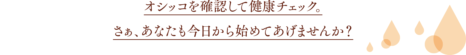 オシッコを確認して健康チェック。さぁ、あなたも今日から始めてあげませんか？