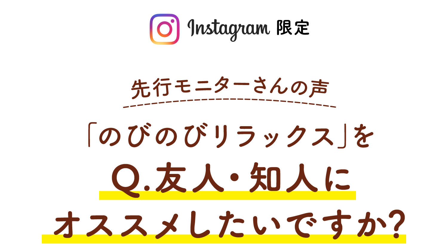 Instagram限定 先行モニターさんの声「Q.友人・知人にのびのびリラックスをオススメしたいですか？」の評価 星5つ中の4.7　アンケート回答者15人（2021年12月花王株式会社調べ）