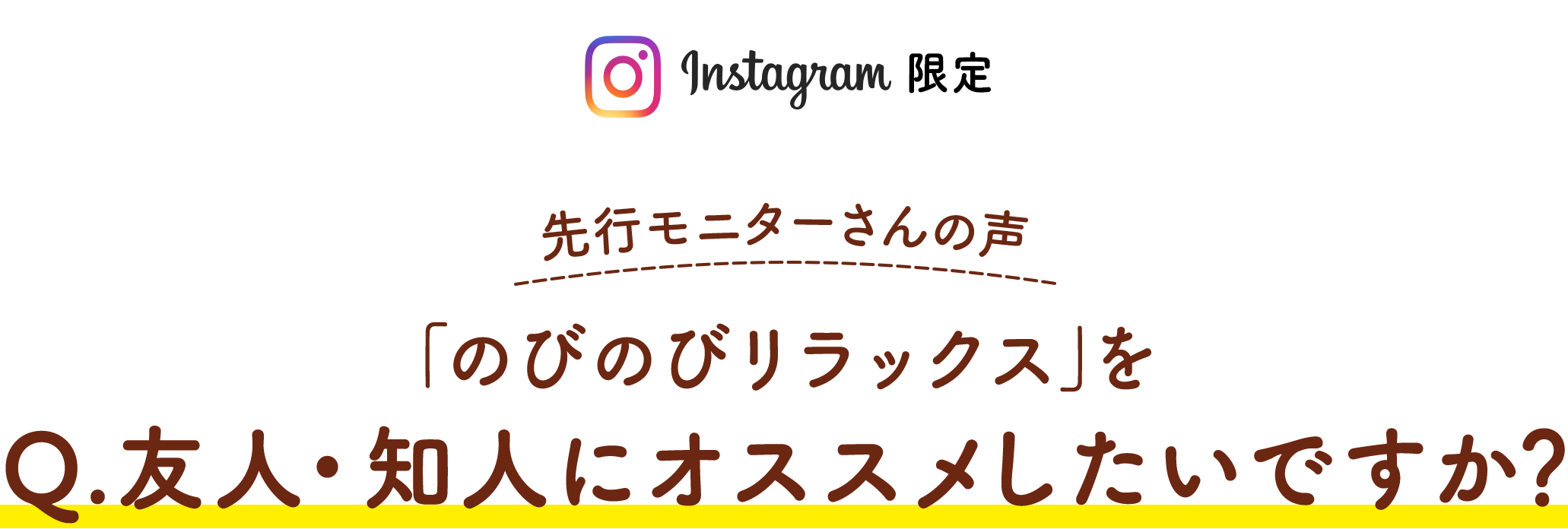 Instagram限定 先行モニターさんの声「Q.友人・知人にのびのびリラックスをオススメしたいですか？」の評価 星5つ中の4.7　アンケート回答者15人（2021年12月花王株式会社調べ）