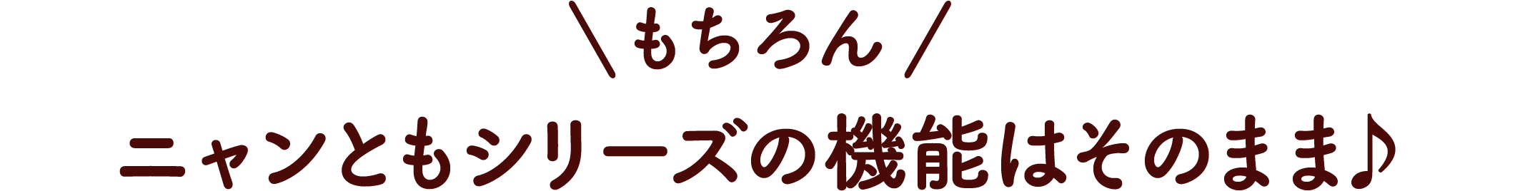 もちろんニャンともシリーズの機能はそのまま♪