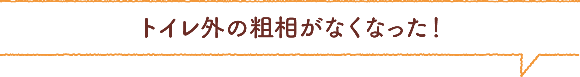 トイレ外の粗相がなくなった！