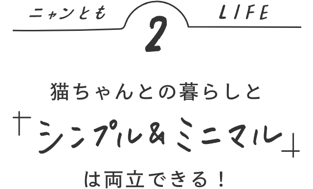 ニャンともLIFE2 猫ちゃんとの暮らしと「シンプル＆ミニマル」は両立できる！