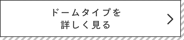 ドームタイプを詳しく見る