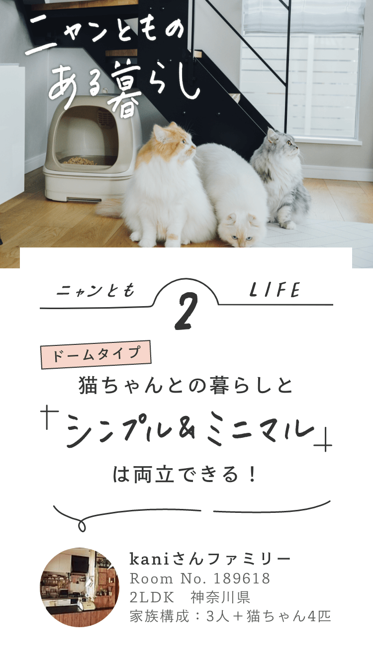 ニャンとものある暮らし ニャンともLIFE2 ドームタイプ「シンプル＆ミニマル」は両立できる！ kaniさんファミリー／2LDK 神奈川県／家族構成3人＋猫ちゃん4匹／RoomClipユーザー Room No.189618