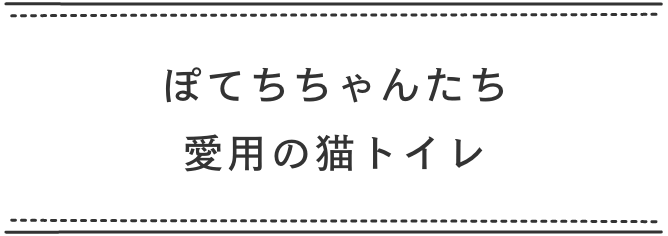 ぽてちちゃんたち愛用の猫トイレ