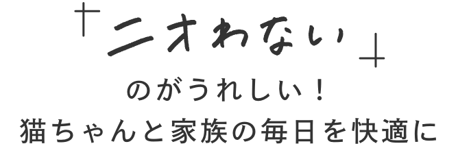 ニャンともLIFE1 「ニオわない」のがうれしい！猫ちゃんと家族の毎日を快適に