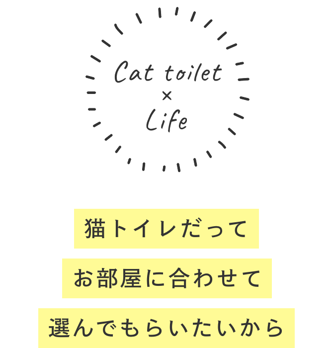Cat toilet × Life 猫トイレだってお部屋に合わせて選んでもらいたいから
