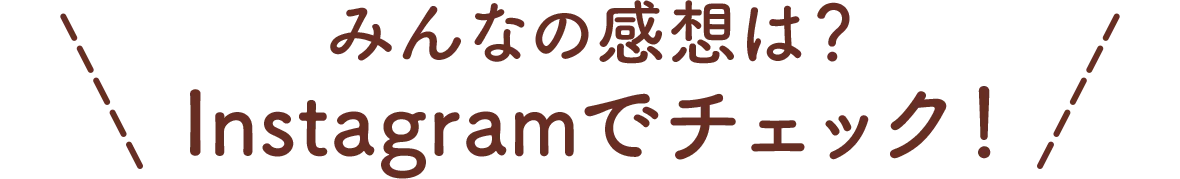 みんなの感想は？Instagramでチェック！