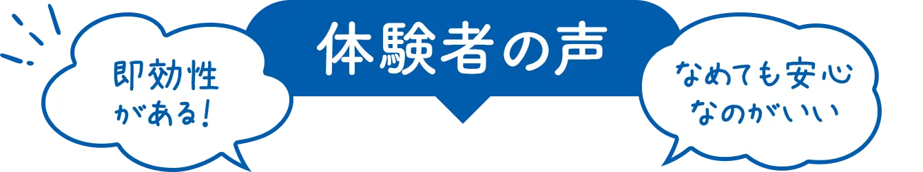体験者の声 即効性がある！なめても安心なのがいい