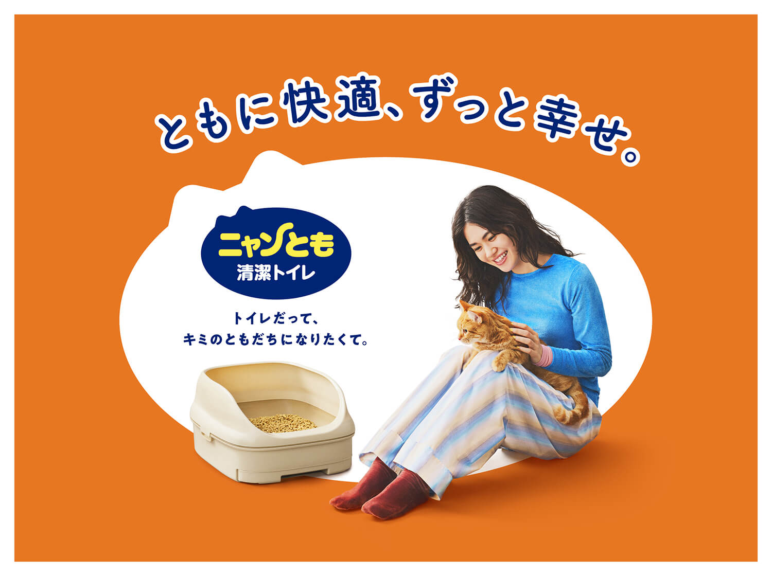 ともに快適、ずっと幸せ。 ニャンとも清潔トイレ トイレだって、キミのともだちになりたくて。