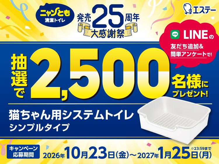 ニャンとも清潔トイレ 発売25周年 大感謝祭 猫ちゃん用システムトイレ シンプルタイプ LINEの友だち追加＆簡単アンケートで、抽選で2,500名様にプレゼント！ キャンペーン応募期間 2026年10月23日(金)～2027年1月25日(月) ※23:59まで