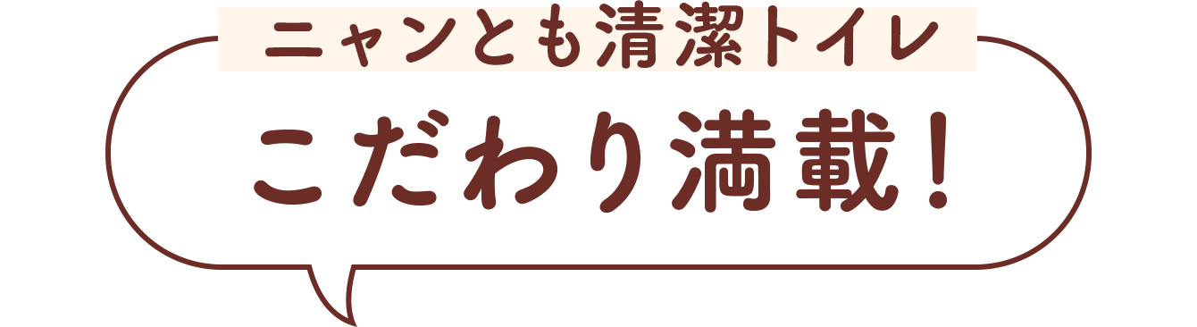 ニャンとも清潔トイレ こだわり満載！