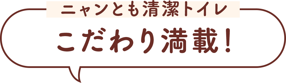 ニャンとも清潔トイレ こだわり満載！